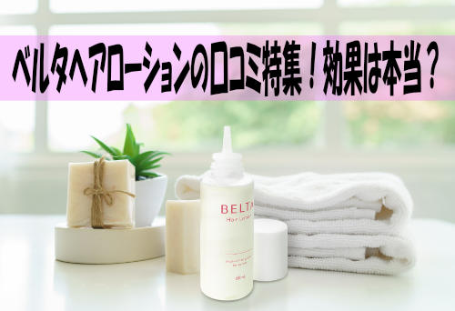 ベルタヘアローションの口コミ特集!効果は本当?使ってみた感想を公開